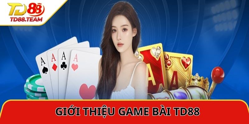 Giới thiệu tổng quan game bài TD88 chất lượng
